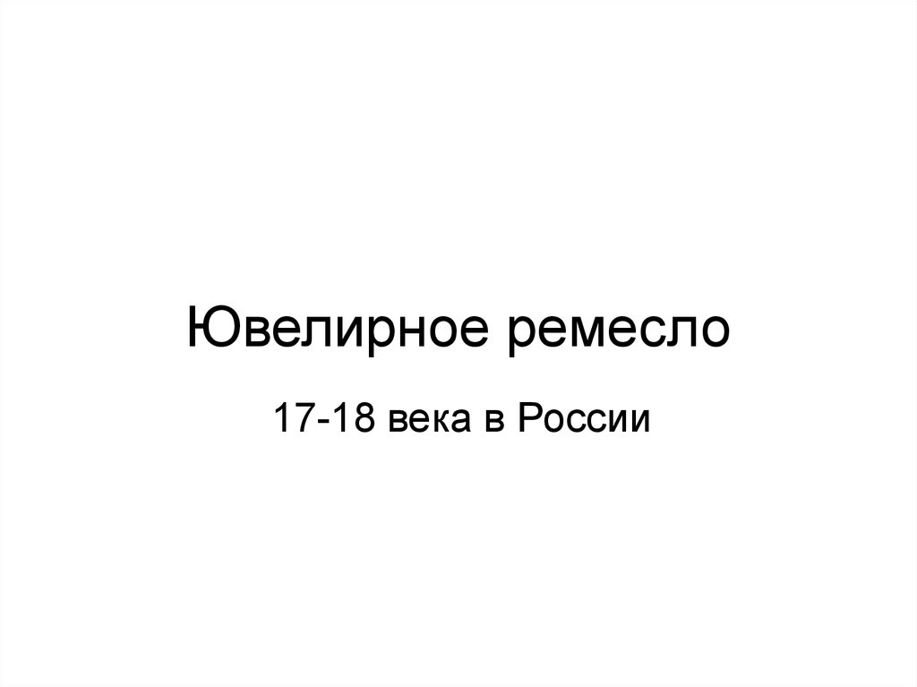Ювелирное ремесло XVII-XVIII века в России - презентация онлайн