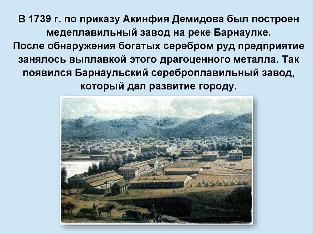 В 1739 г. по приказу Акинфия Демидова был построен медеплавильный завод на реке Барнаулке. После обнаружения богатых серебром
