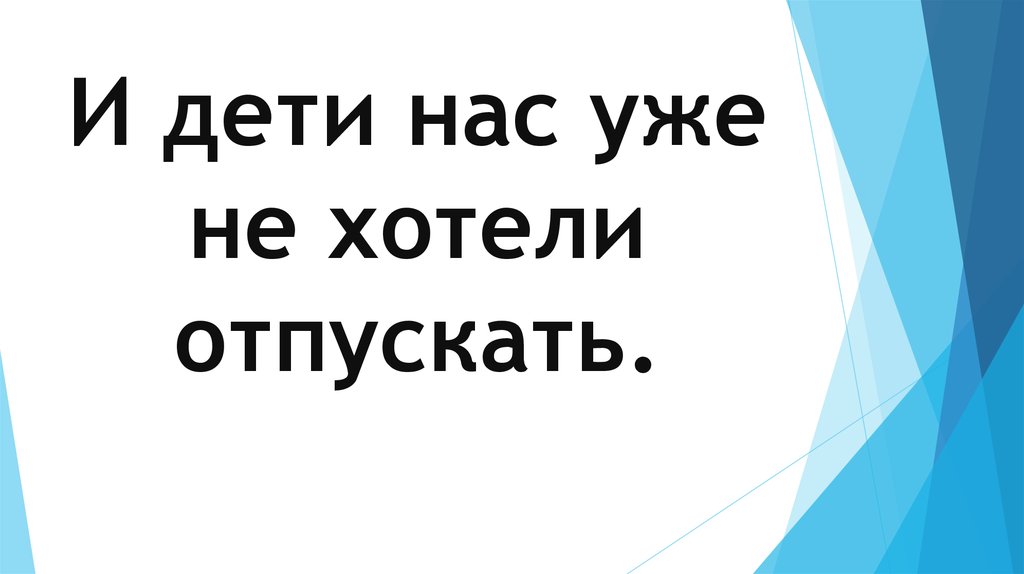 И дети нас уже не хотели отпускать.