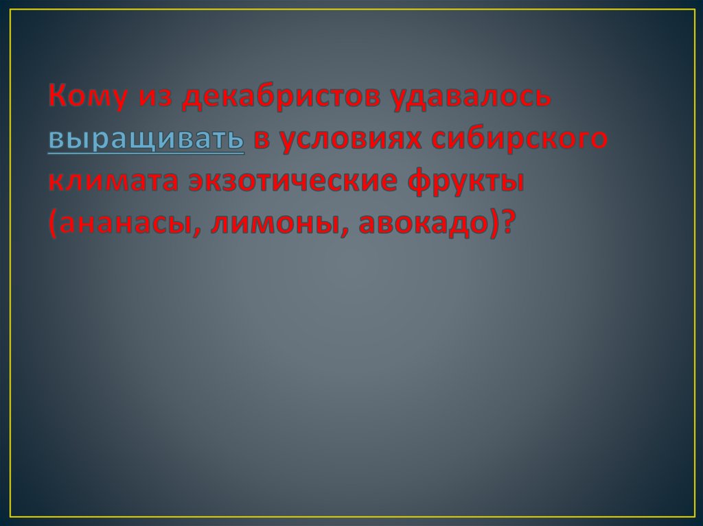 Кому из декабристов удавалось выращивать в условиях сибирского климата экзотические фрукты (ананасы, лимоны, авокадо)?