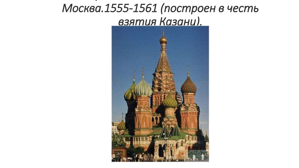 Храм Василия Блаженного. Москва.1555-1561 (построен в честь взятия Казани).