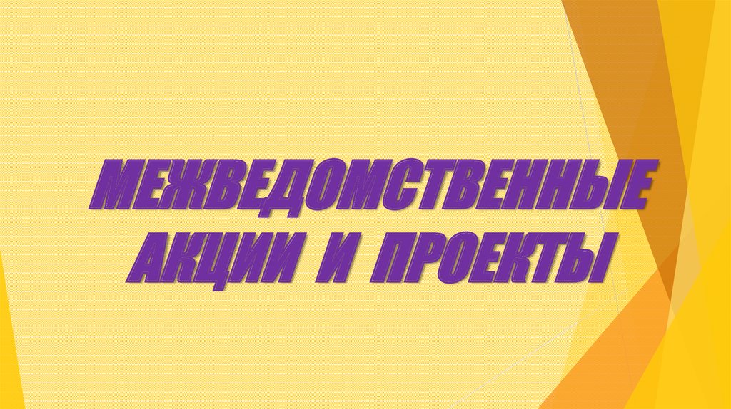 МЕЖВЕДОМСТВЕННЫЕ АКЦИИ И ПРОЕКТЫ