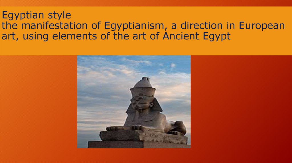 Egyptian style the manifestation of Egyptianism, a direction in European art, using elements of the art of Ancient Egypt