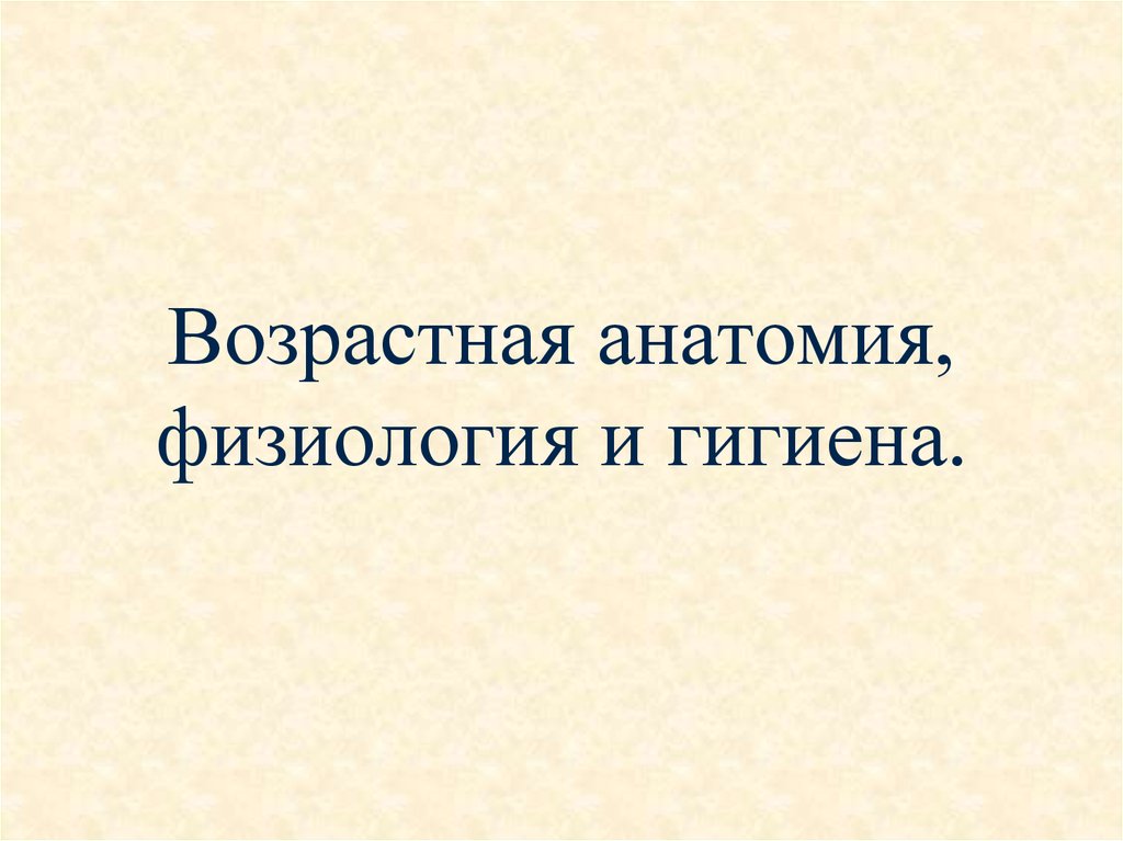 Возрастная анатомия физиология и гигиена пособие. Возрастная гигиена. Понятия возрастной анатомии, физиологии и гигиены. Возрастная анатомия физиология и гигиена презентация. Понятие возрастной анатомии , анатомия ,гигиены.