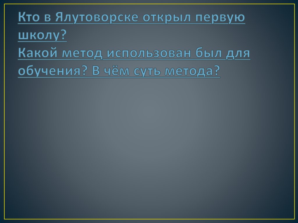 Кто в Ялутоворске открыл первую школу? Какой метод использован был для обучения? В чём суть метода?
