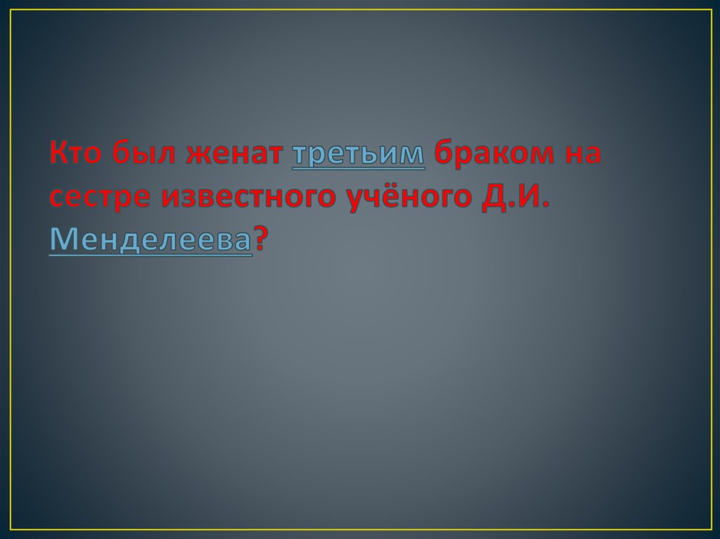 Кто был женат третьим браком на сестре известного учёного Д.И. Менделеева?
