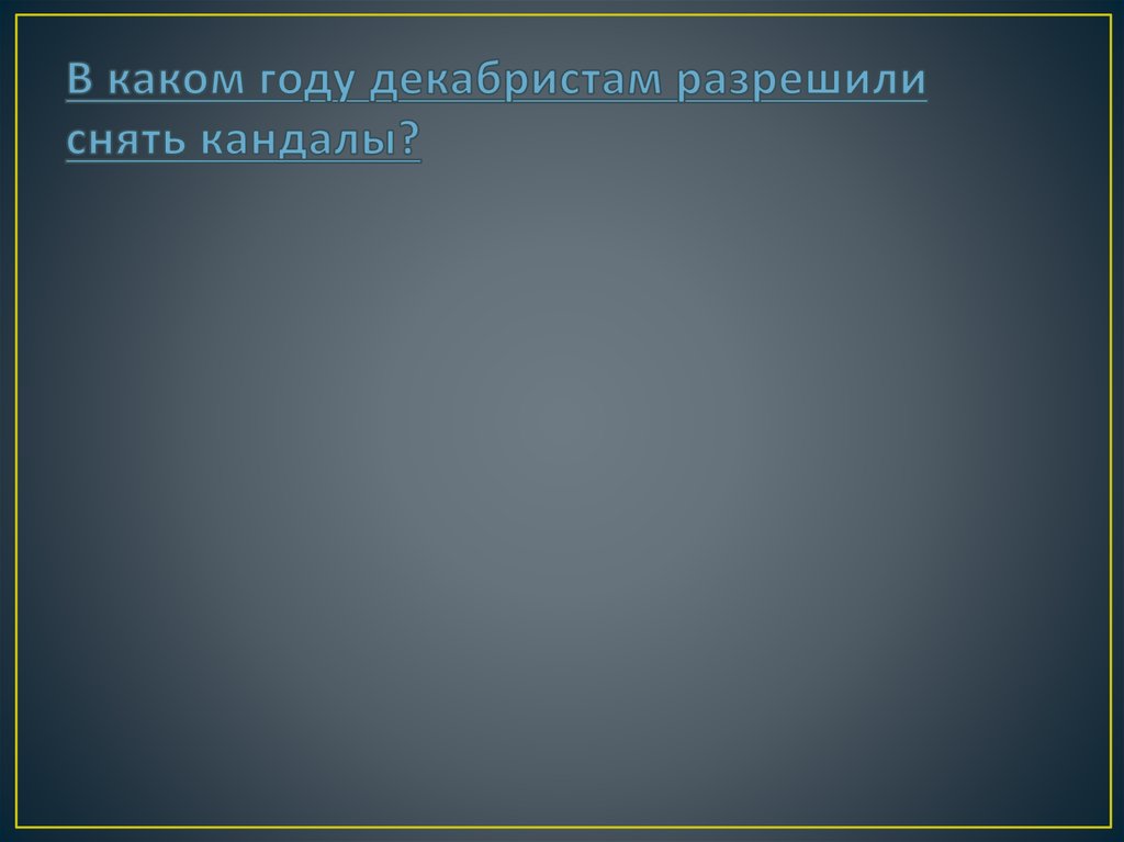 В каком году декабристам разрешили снять кандалы?