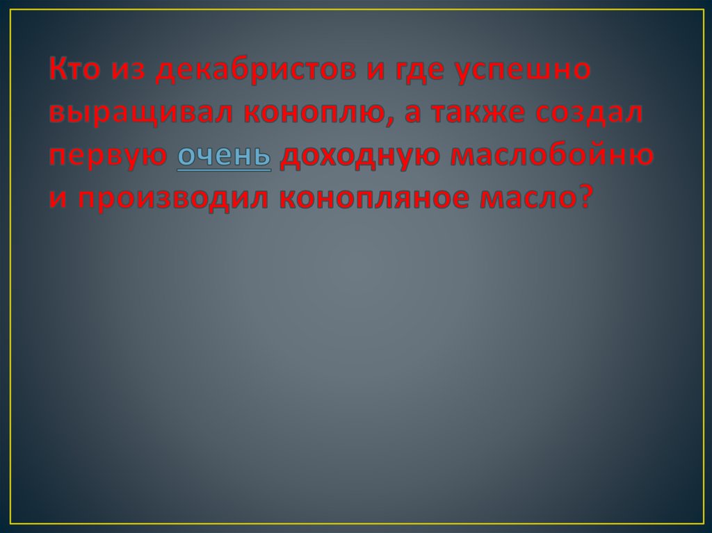 Кто из декабристов и где успешно выращивал коноплю, а также создал первую очень доходную маслобойню и производил конопляное