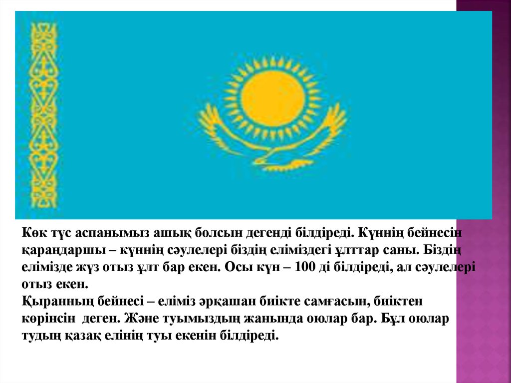 Көк түс аспанымыз ашық болсын дегенді білдіреді. Күннің бейнесін қараңдаршы – күннің сәулелері біздің еліміздегі ұлттар саны.