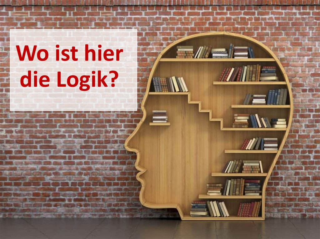 Hier die. Where Logik?.