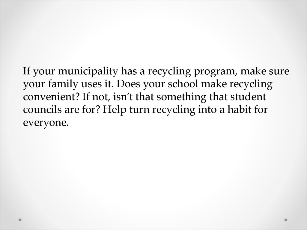 If your municipality has a recycling program, make sure your family uses it. Does your school make recycling convenient? If
