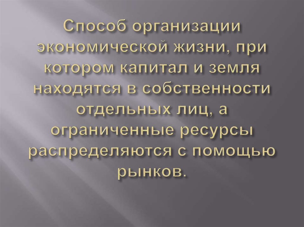 Способ организации экономической жизни, при котором капитал и земля находятся в собственности отдельных лиц, а ограниченные