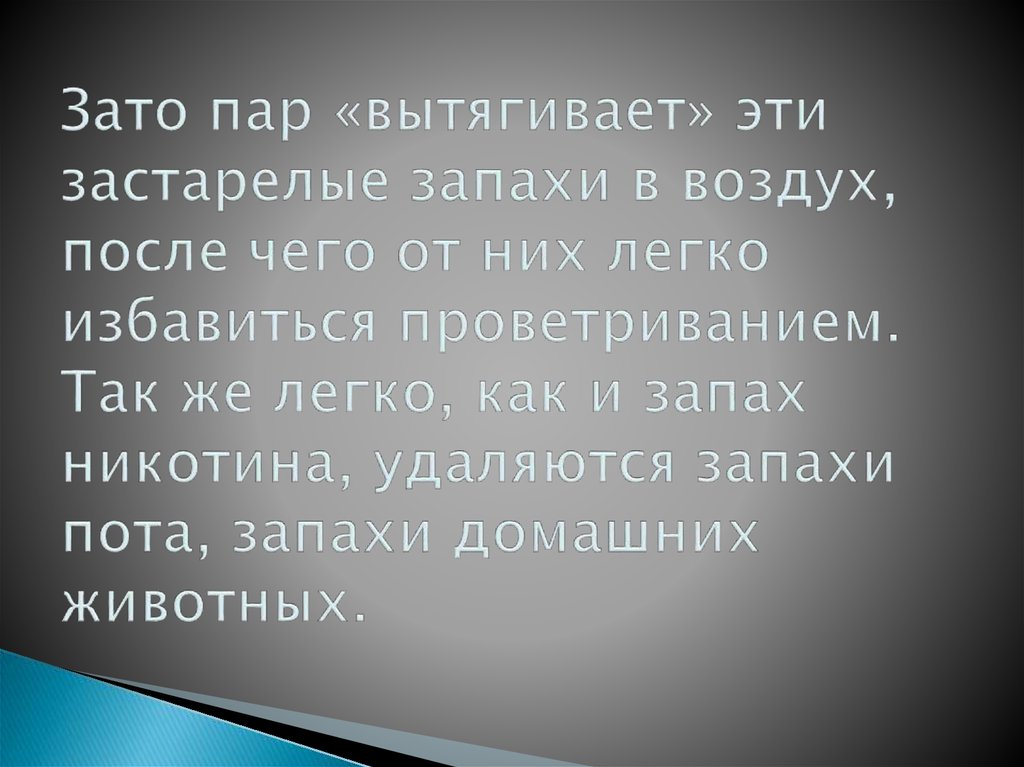 Зато пар «вытягивает» эти застарелые запахи в воздух, после чего от них легко избавиться проветриванием. Так же легко, как и