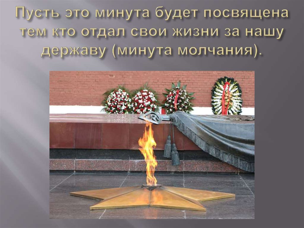 Пусть это минута будет посвящена тем кто отдал свои жизни за нашу державу (минута молчания).