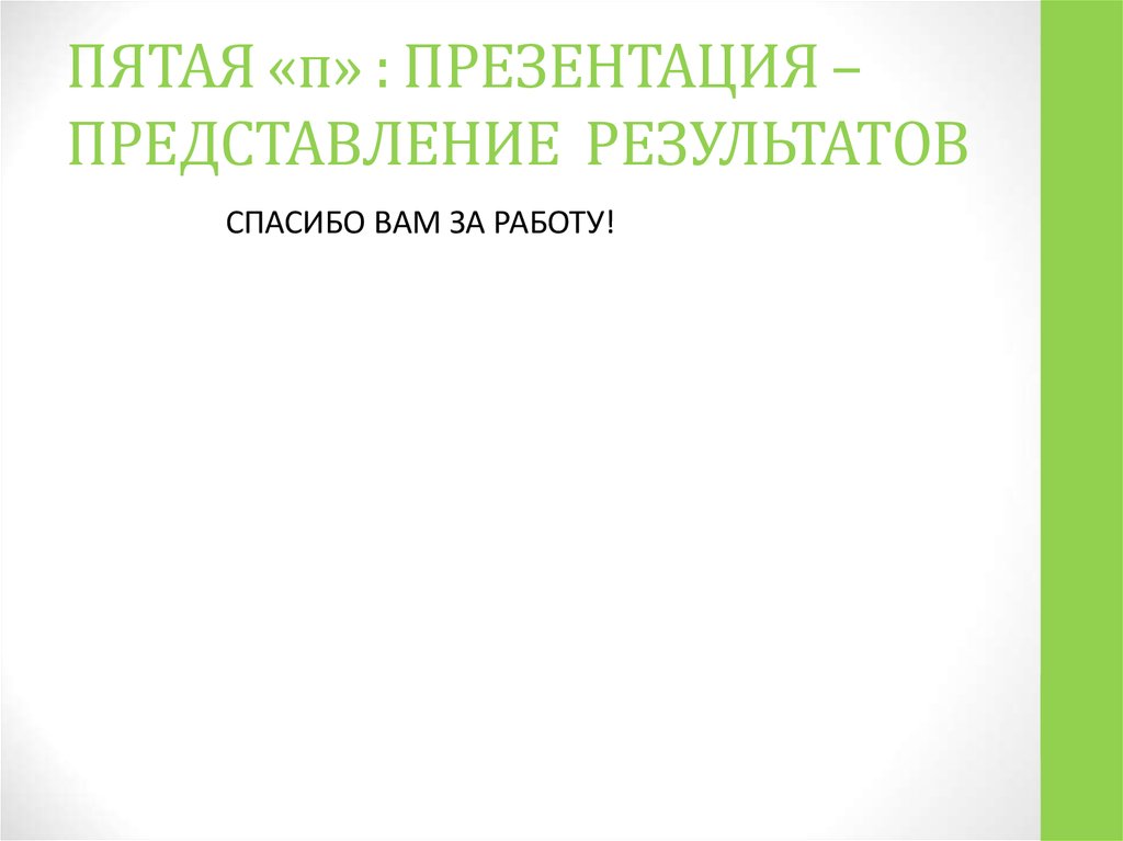 ПЯТАЯ «п» : ПРЕЗЕНТАЦИЯ – ПРЕДСТАВЛЕНИЕ РЕЗУЛЬТАТОВ