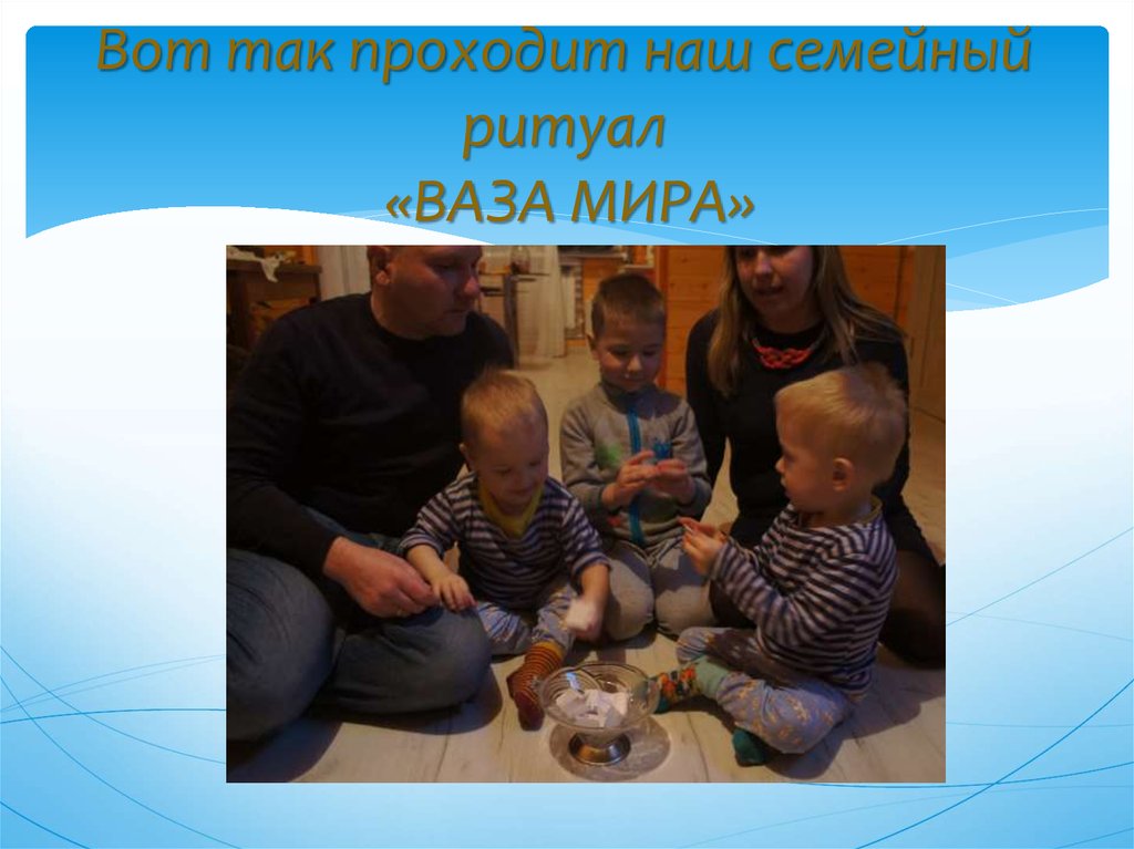 Вот так проходит наш семейный ритуал «ВАЗА МИРА»