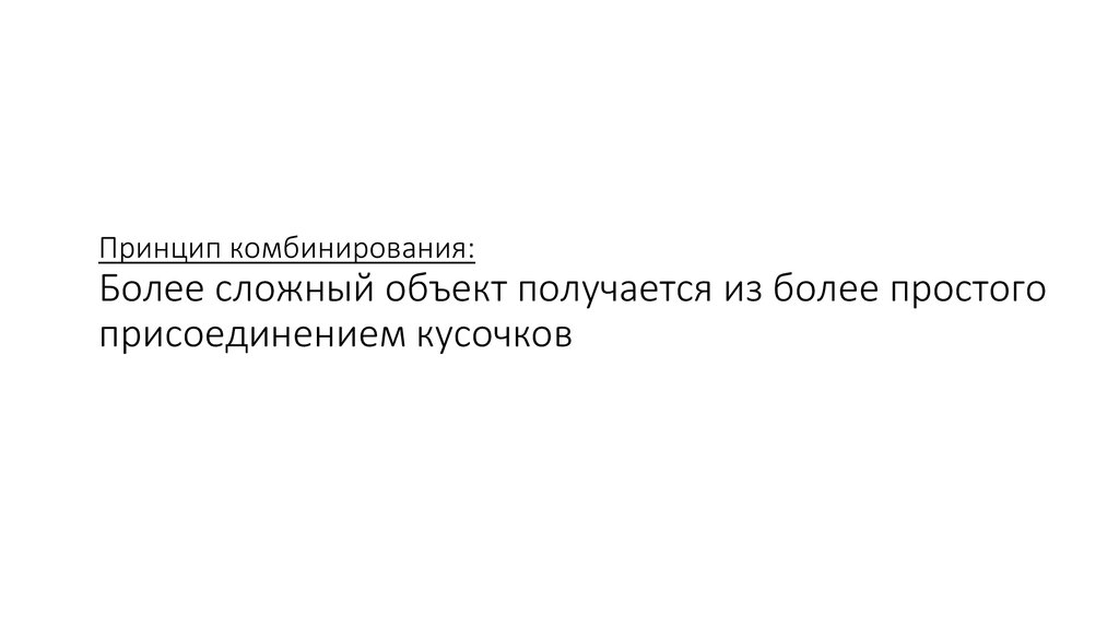 Принцип комбинирования: Более сложный объект получается из более простого присоединением кусочков