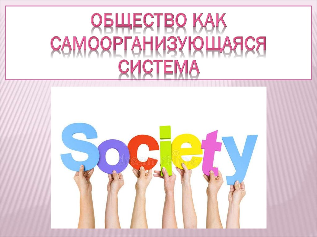 Общество является самоорганизующейся системой. Общество самоорганизующаяся система.