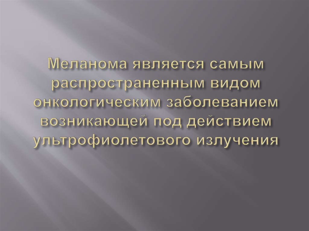 Меланома является самым распространенным видом онкологическим заболеванием возникающей под действием ультрофиолетового