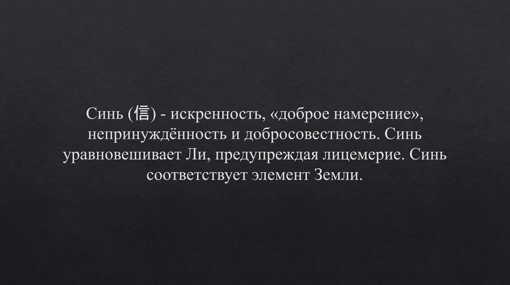 Синь (信) - искренность, «доброе намерение», непринуждённость и добросовестность. Синь уравновешивает Ли, предупреждая
