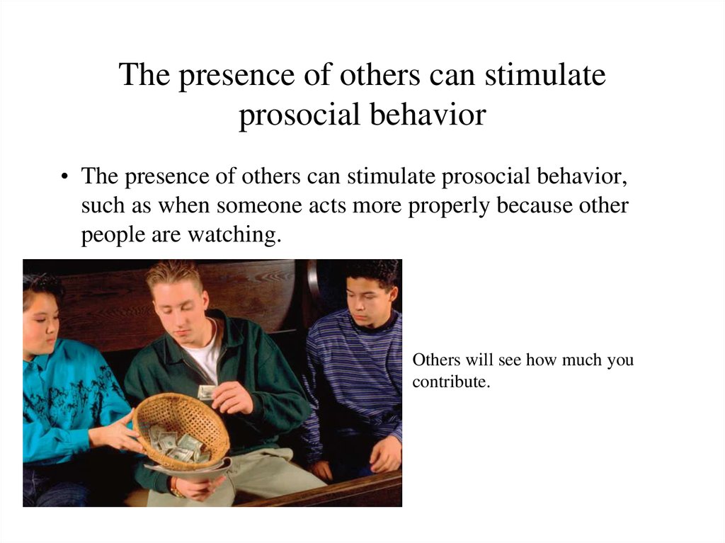 The presence of others can stimulate prosocial behavior