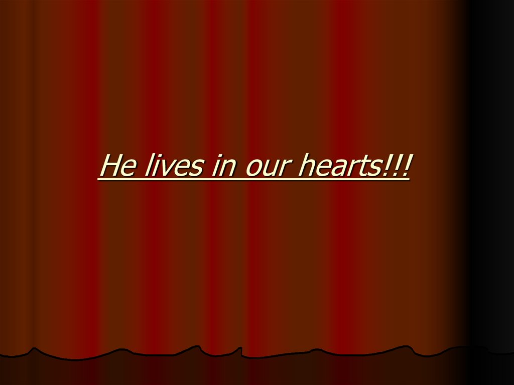 He lives in our hearts!!!