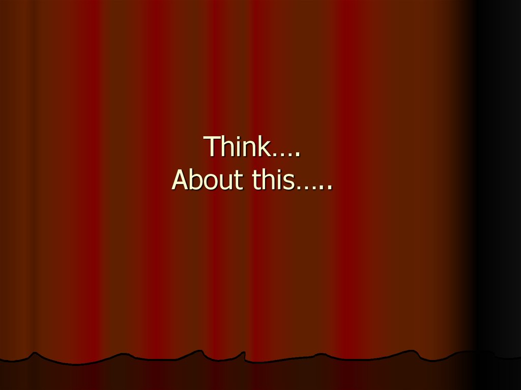 Think…. About this…..