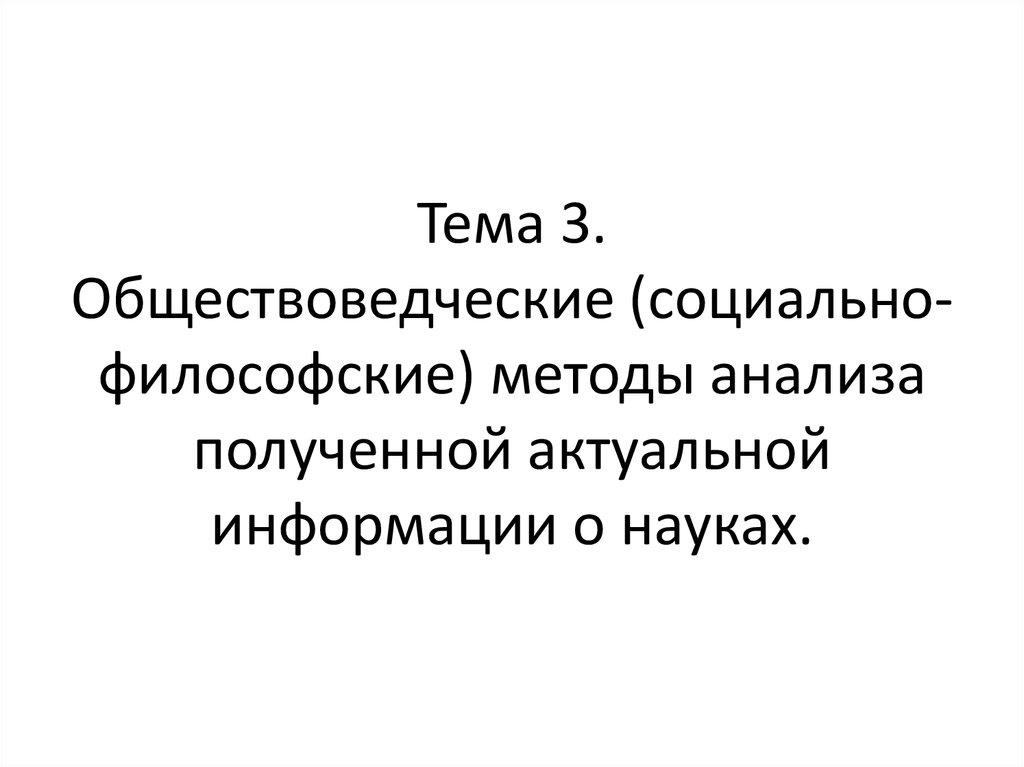 Тема 3. Обществоведческие (социально-философские) методы анализа полученной актуальной информации о науках.