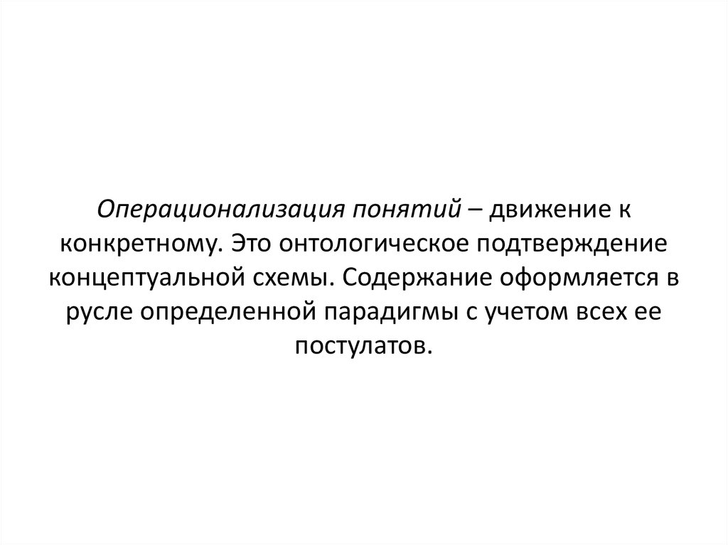 Операционализация понятий – движение к конкретному. Это онтологическое подтверждение концептуальной схемы. Содержание