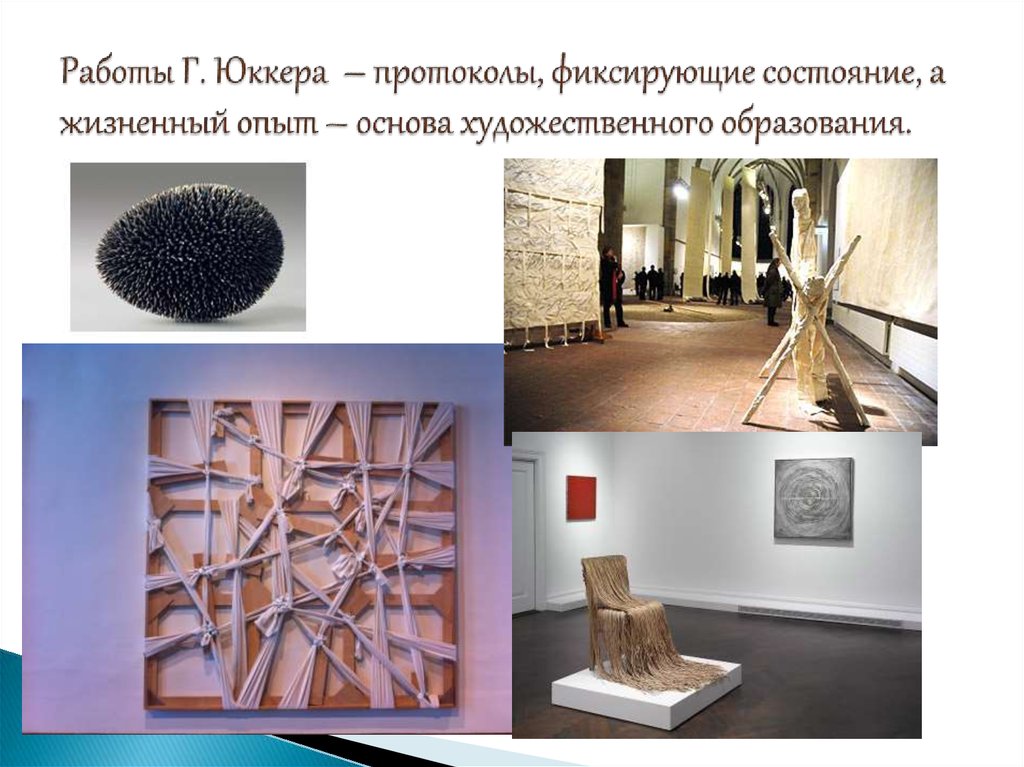 Работы Г. Юккера – протоколы, фиксирующие состояние, а жизненный опыт – основа художественного образования.