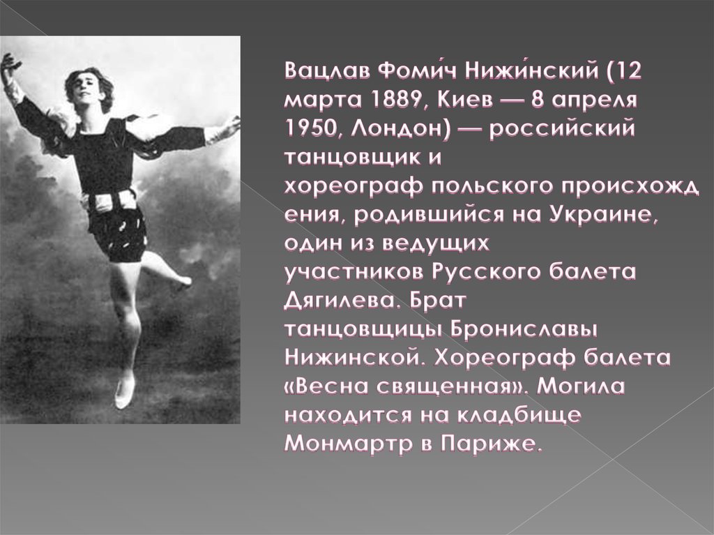 Вацлав Фоми́ч Нижи́нский (12 марта 1889, Киев — 8 апреля 1950, Лондон) — российский танцовщик и