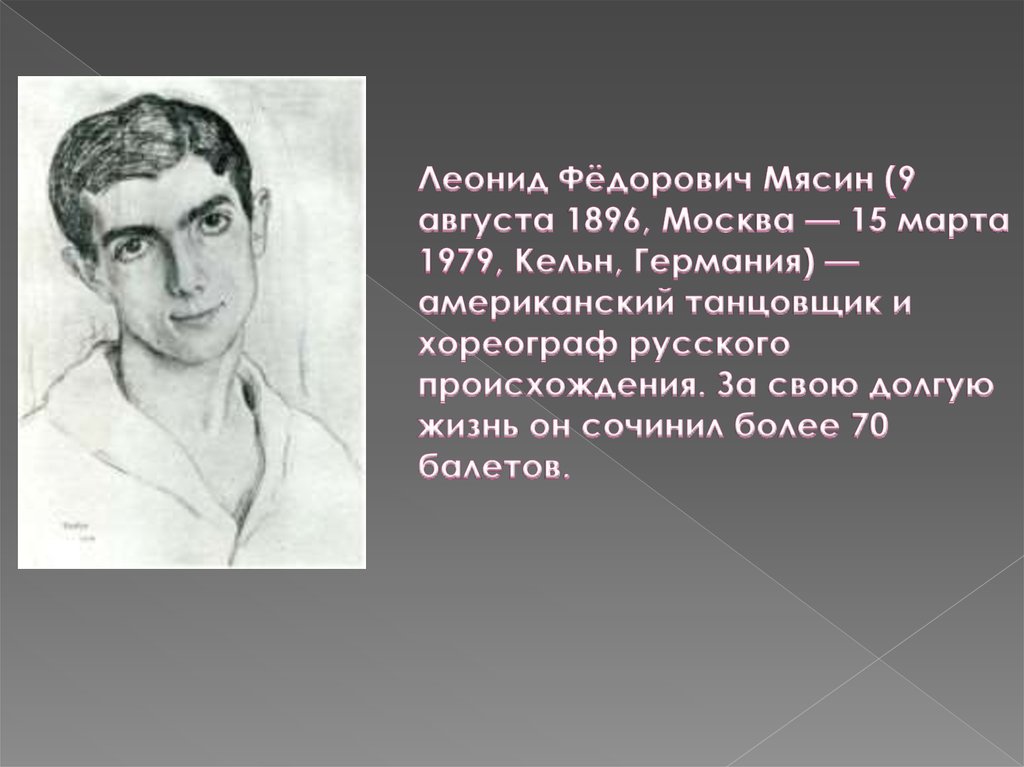 Леонид Фёдорович Мясин (9 августа 1896, Москва — 15 марта 1979, Кельн, Германия) —американский танцовщик и хореограф русского