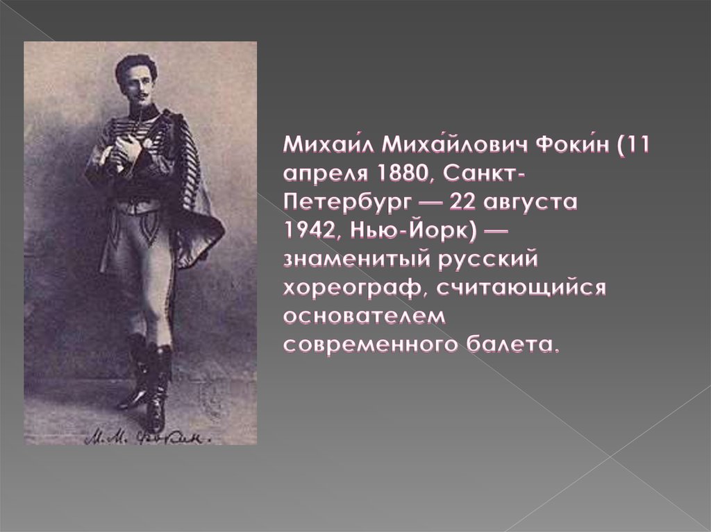Михаи́л Миха́йлович Фоки́н (11 апреля 1880, Санкт-Петербург — 22 августа 1942, Нью-Йорк) — знаменитый русский хореограф,