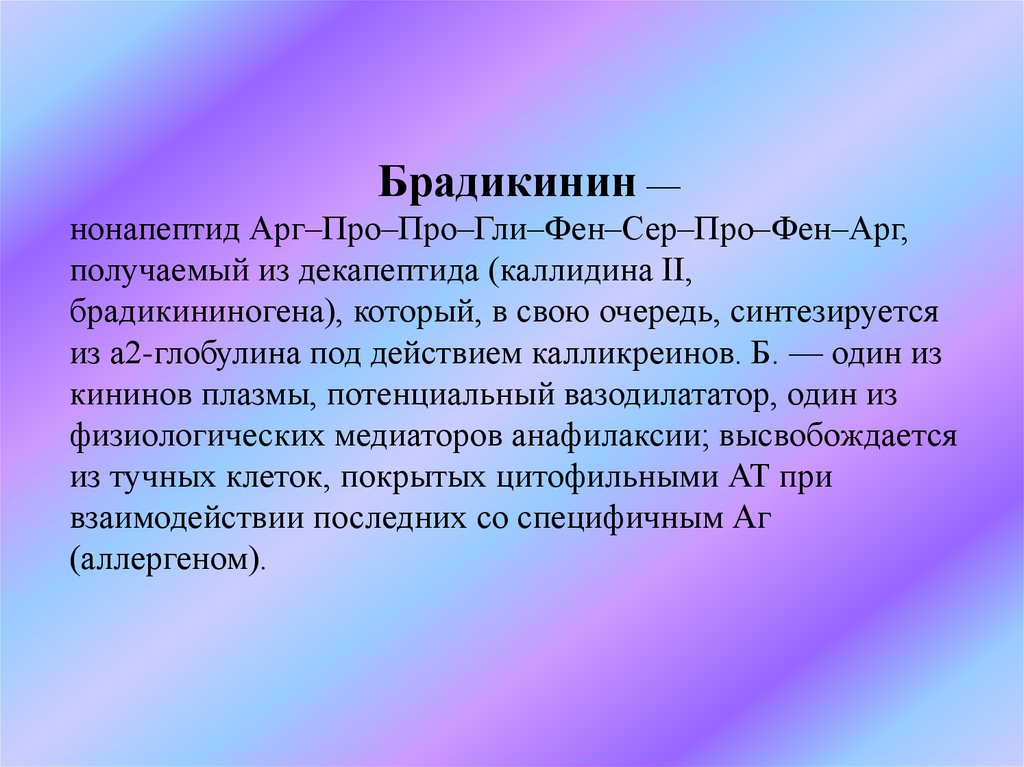 Брадикинин — нонапептид Арг–Про–Про–Гли–Фен–Сер–Про–Фен–Арг, получаемый из декапептида (каллидина II, брадикининогена),