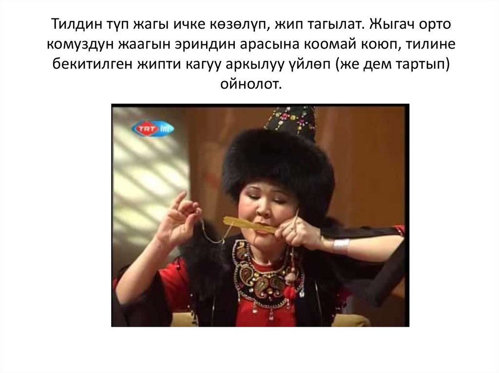 Тилдин түп жагы ичке көзөлүп, жип тагылат. Жыгач орто комуздун жаагын эриндин арасына коомай коюп, тилине бекитилген жипти