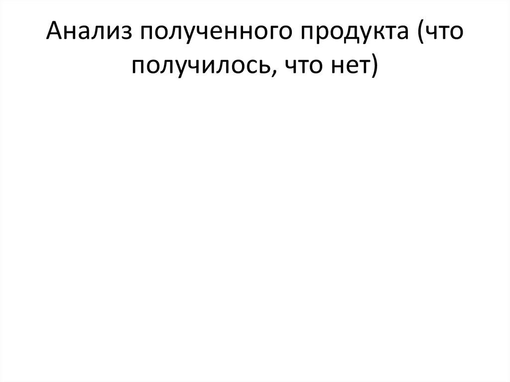 Анализ полученного продукта (что получилось, что нет)