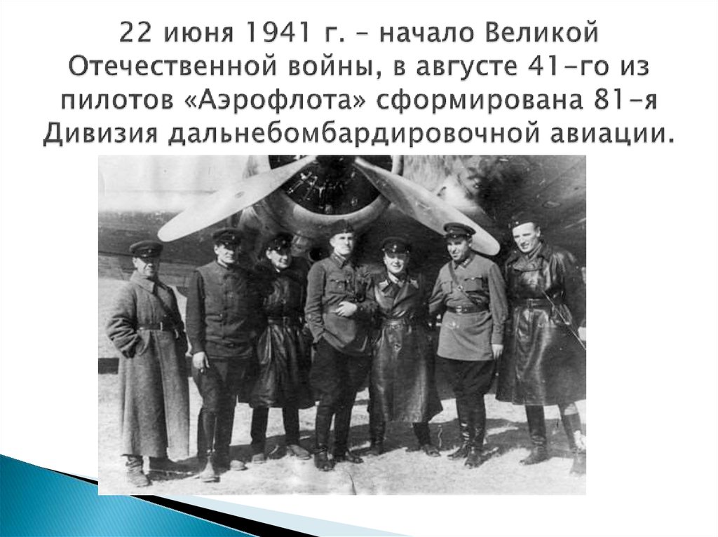 22 июня 1941 г. – начало Великой Отечественной войны, в августе 41-го из пилотов «Аэрофлота» сформирована 81-я Дивизия
