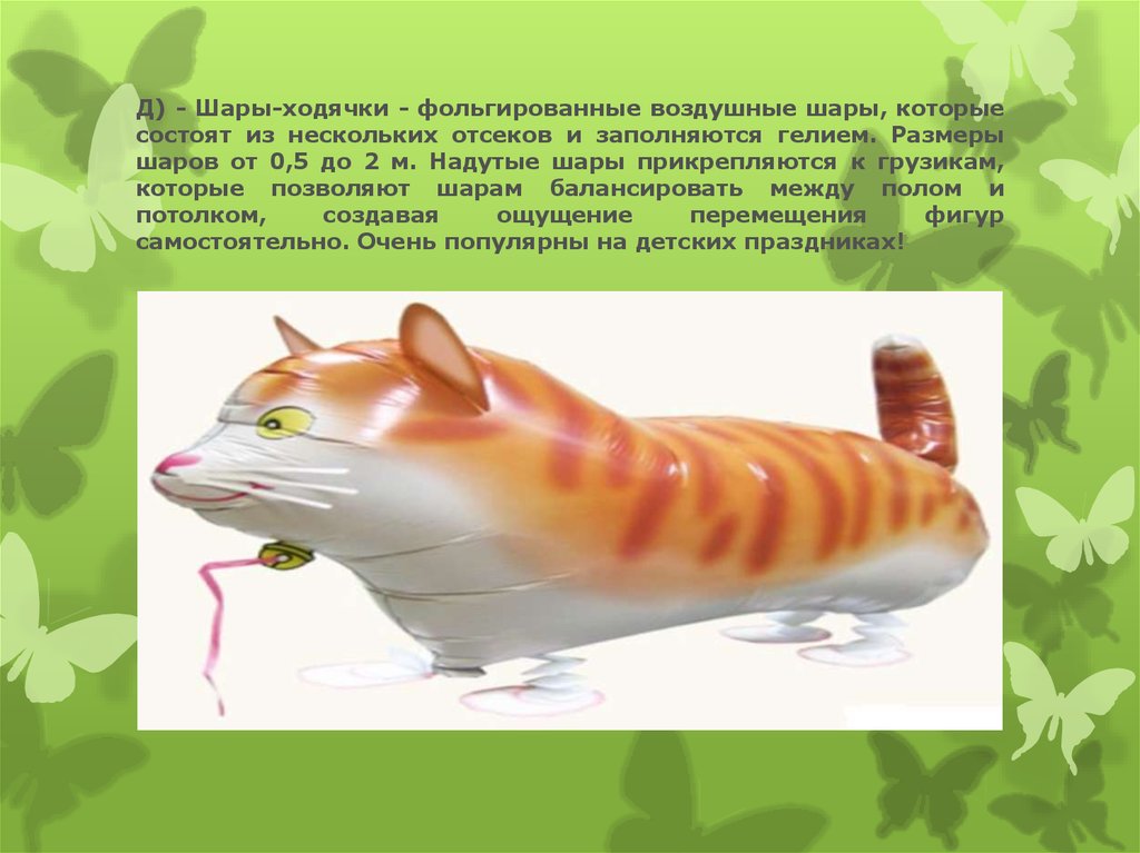 Д) - Шары-ходячки - фольгированные воздушные шары, которые состоят из нескольких отсеков и заполняются гелием. Размеры шаров от