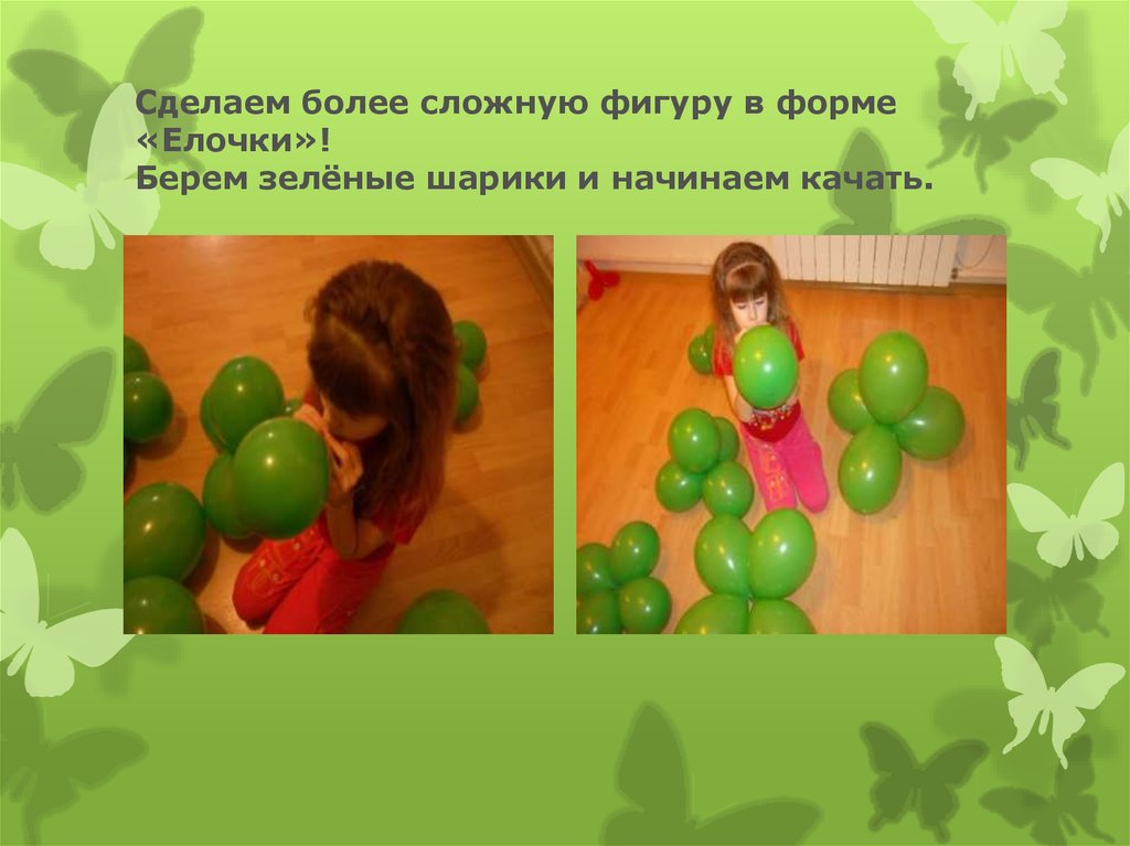 Сделаем более сложную фигуру в форме «Елочки»! Берем зелёные шарики и начинаем качать.