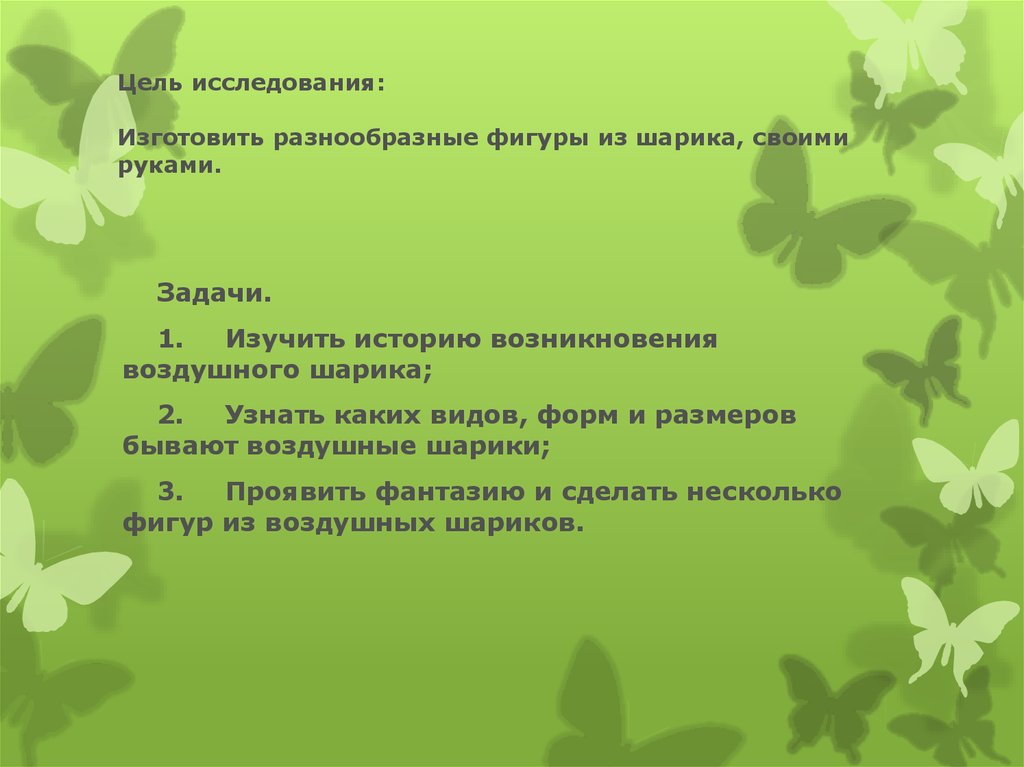 Цель исследования: Изготовить разнообразные фигуры из шарика, своими руками.