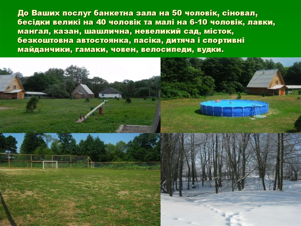 До Ваших послуг банкетна зала на 50 чоловік, сіновал, бесідки великі на 40 чоловік та малі на 6-10 чоловік, лавки, мангал,