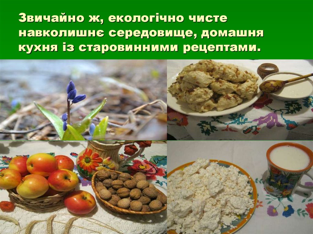 Звичайно ж, екологічно чисте навколишнє середовище, домашня кухня із старовинними рецептами.