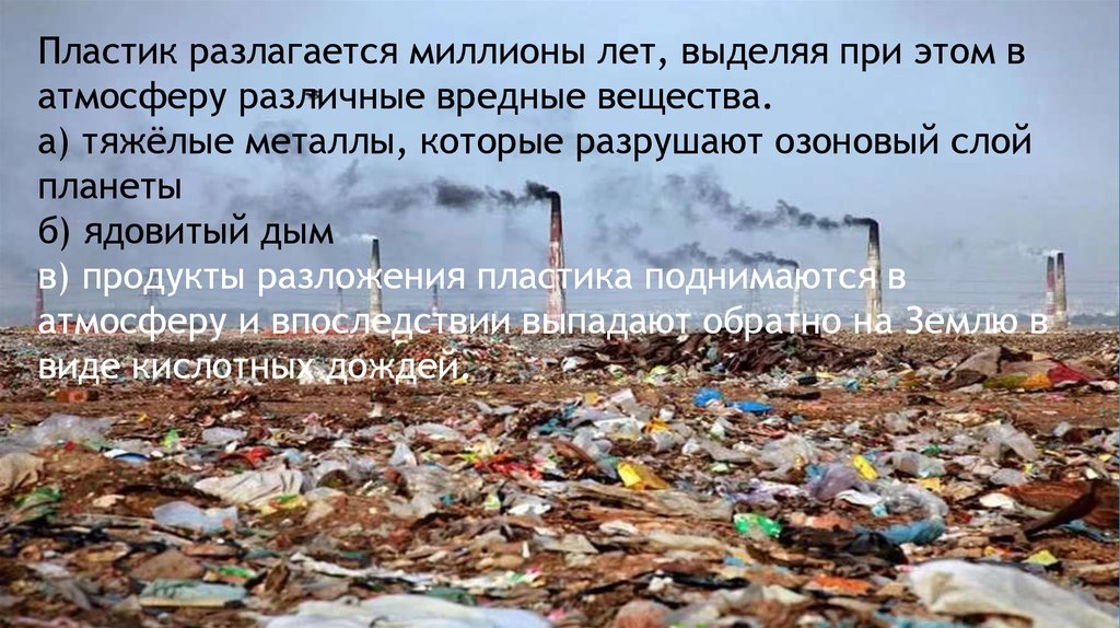 Пластик разлагается миллионы лет, выделяя при этом в атмосферу различные вредные вещества. а) тяжёлые металлы, которые