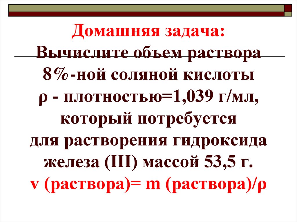 Домашняя задача: Вычислите объем раствора 8%-ной соляной кислоты ρ - плотностью=1,039 г/мл, который потребуется для растворения