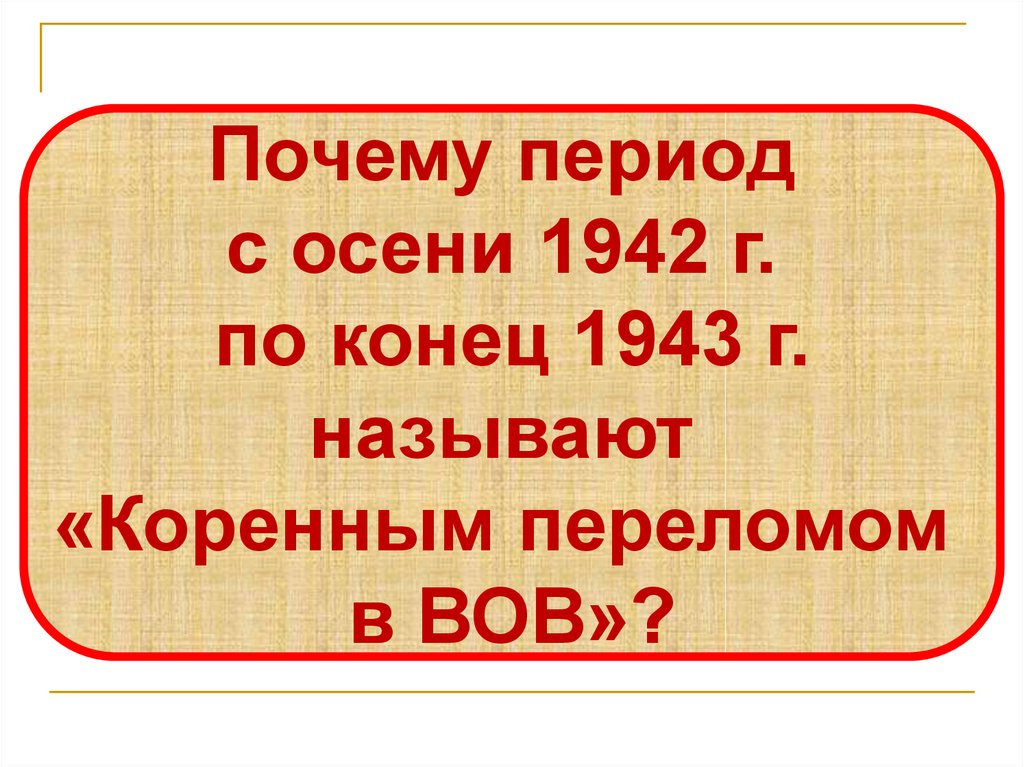 Почему период. Коренной перелом в войне осень 1942 по 1943. Коренной перелом в ходе войны (осень 1942 – 1943 гг.).. Почему период 1942 1943 называют коренным переломом. Период коренного перелома почему так называется.