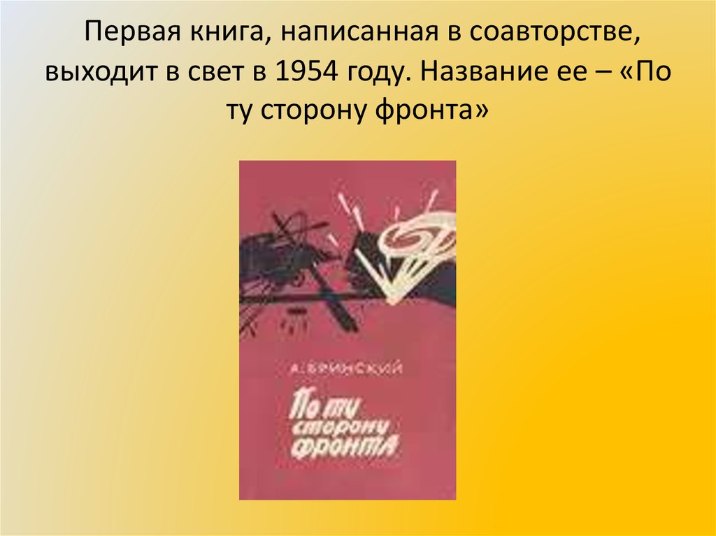  Первая книга, написанная в соавторстве, выходит в свет в 1954 году. Название ее – «По ту сторону фронта»
