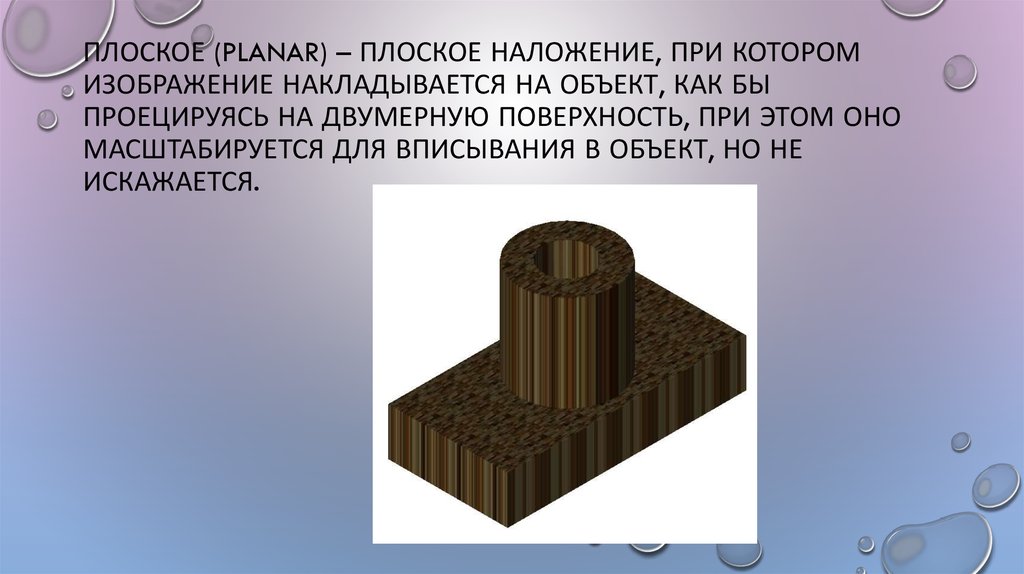 Плоское (Planar) – плоское наложение, при котором изображение накладывается на объект, как бы проецируясь на двумерную