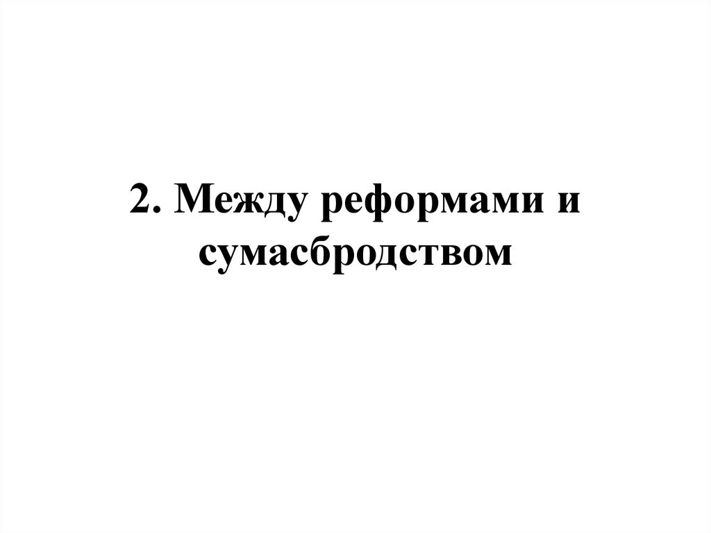 2. Между реформами и сумасбродством