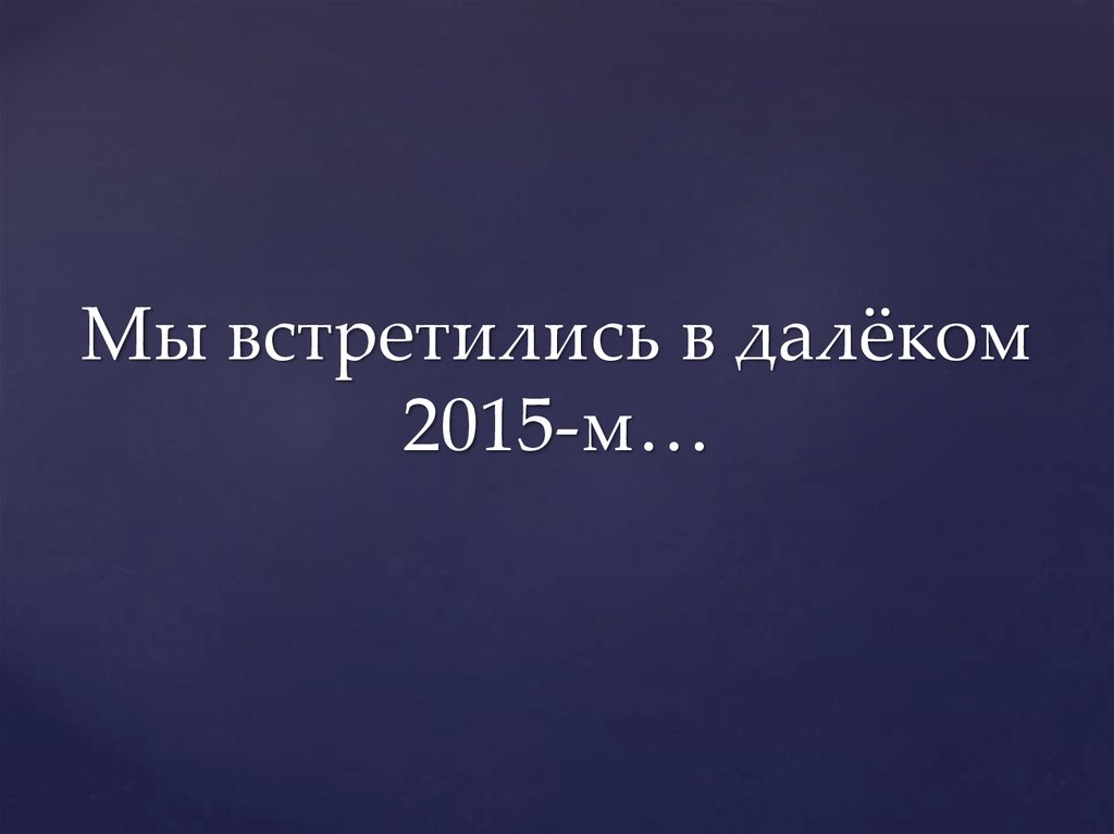 Мы встретились в далёком 2015-м…