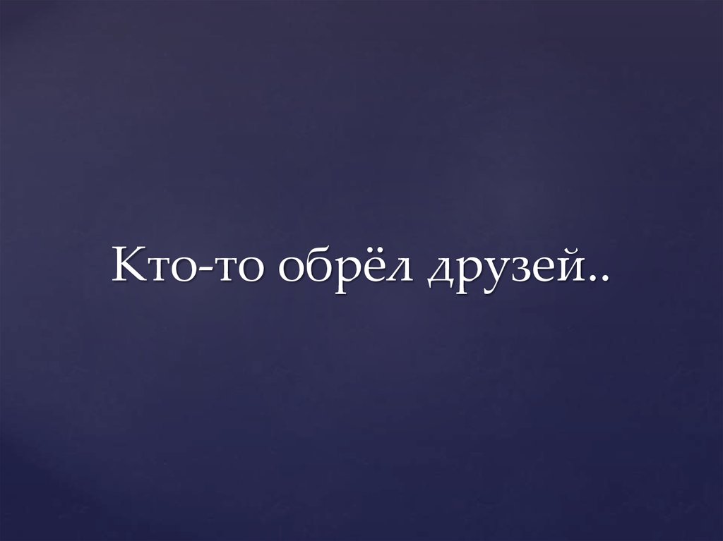 Кто-то обрёл друзей..